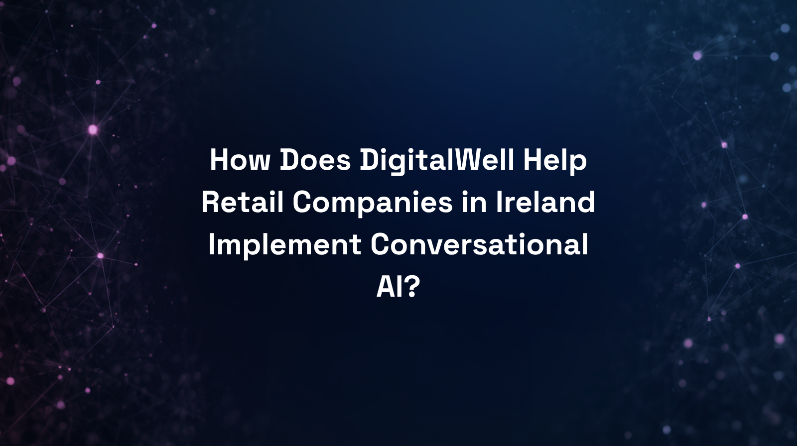 How Does DigitalWell Help Retail Companies in Ireland Implement Conversational AI?
